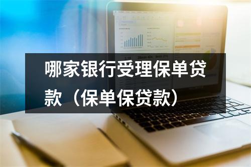 哪家银行受理保单贷款（保单保贷款）