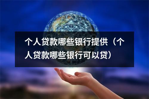 个人贷款哪些银行提供（个人贷款哪些银行可以贷）