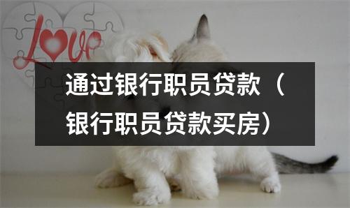 通过银行职员贷款（银行职员贷款买房）