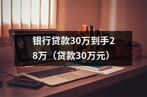 银行贷款30万到手28万（贷款30万元）