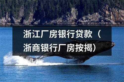 浙江厂房银行贷款（浙商银行厂房按揭）