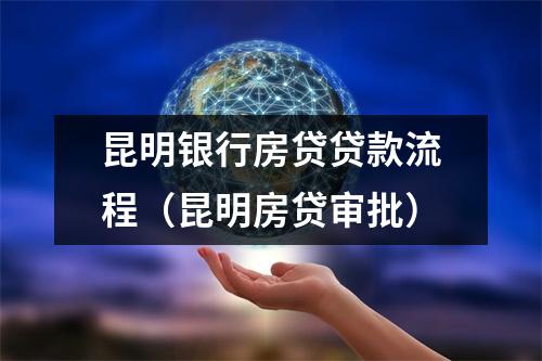 昆明银行房贷贷款流程（昆明房贷审批）