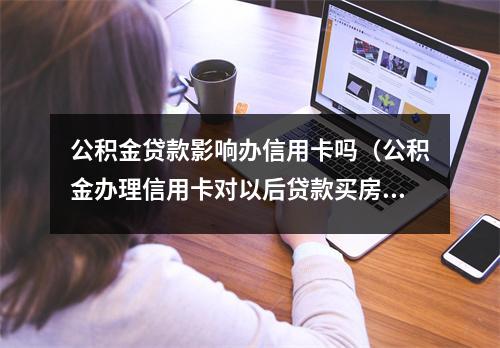 公积金贷款影响办信用卡吗（公积金办理信用卡对以后贷款买房有影响吗）