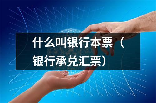 什么叫银行本票（银行承兑汇票）