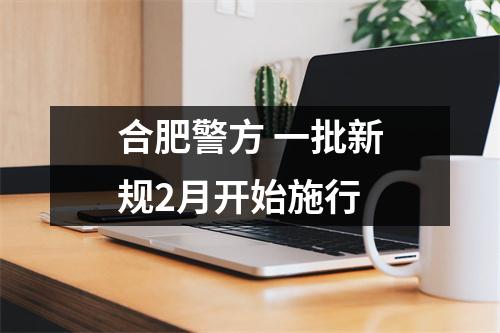 合肥警方 一批新规2月开始施行