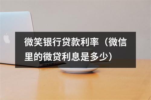 微笑银行贷款利率（微信里的微贷利息是多少）