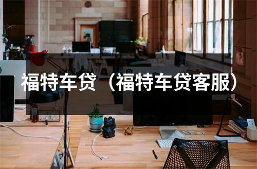 福特车贷(福特车贷客服)