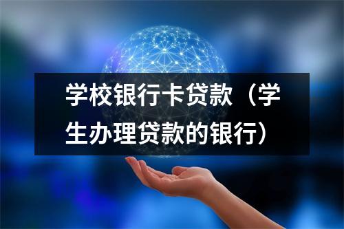 学校银行卡贷款（学生办理贷款的银行）
