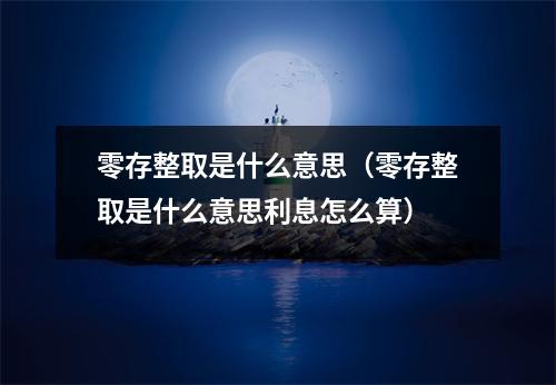 零存整取是什么意思(零存整取是什么意思利息怎么算)