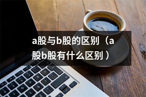 a股与b股的区别（a股b股有什么区别 ）