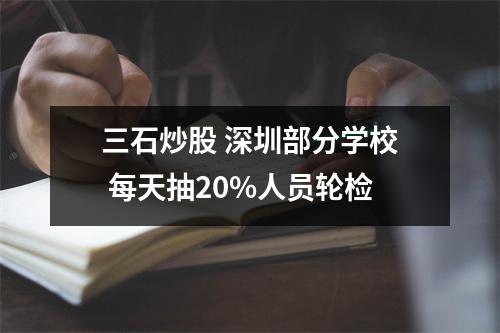 三石炒股 深圳部分学校 每天抽20%人员轮检
