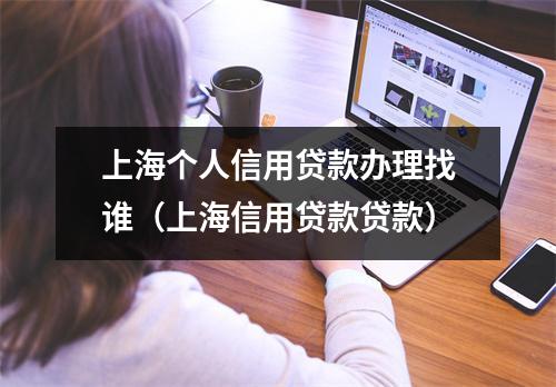 上海个人信用贷款办理找谁（上海信用贷款贷款）