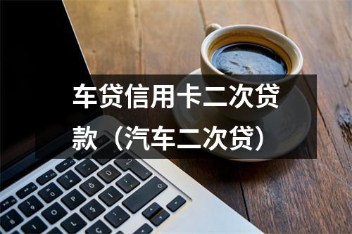 车贷信用卡二次贷款（汽车二次贷）