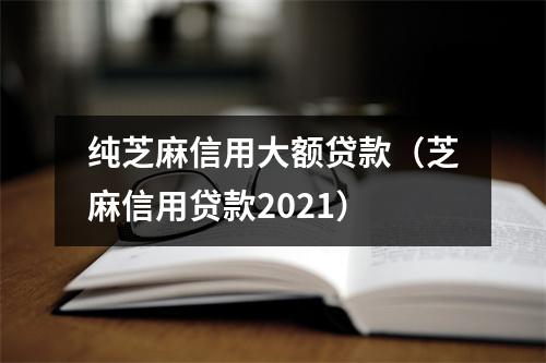 纯芝麻信用大额贷款（芝麻信用贷款2021）