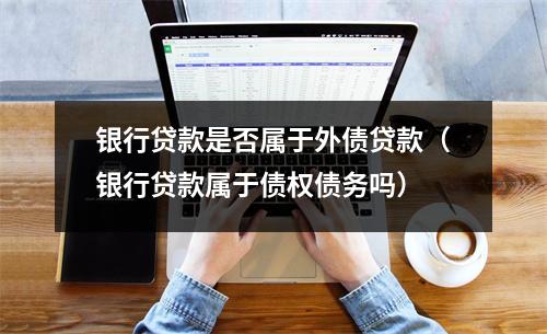 银行贷款是否属于外债贷款（银行贷款属于债权债务吗）