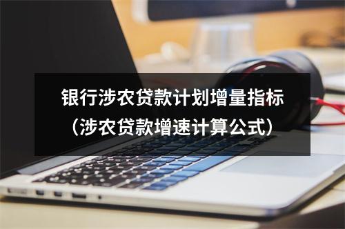 银行涉农贷款计划增量指标（涉农贷款增速计算公式）