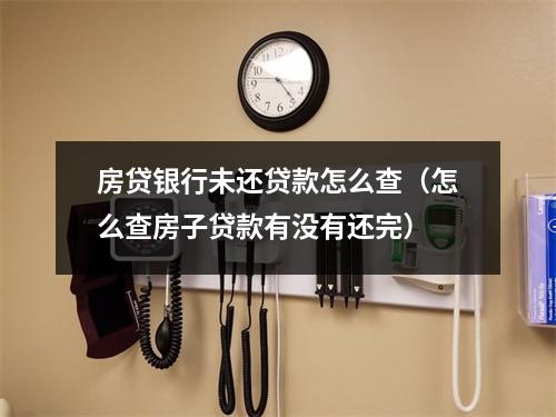 房贷银行未还贷款怎么查（怎么查房子贷款有没有还完）