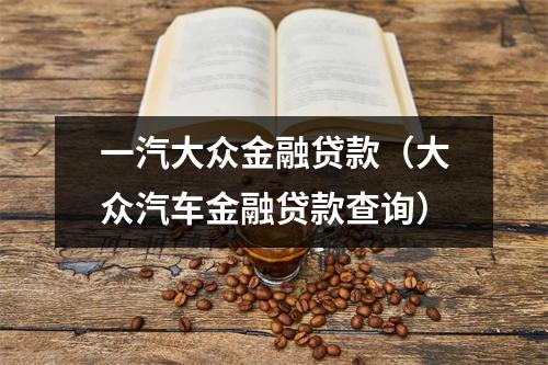 一汽大众金融贷款（大众汽车金融贷款查询）