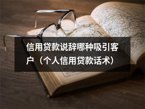 信用贷款说辞哪种吸引客户（个人信用贷款话术）