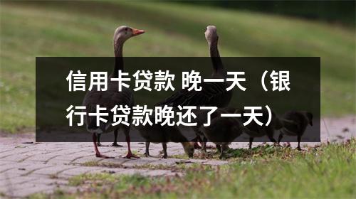 信用卡贷款 晚一天（银行卡贷款晚还了一天）
