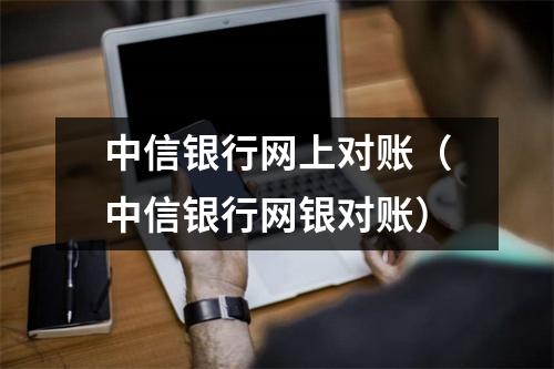 中信银行网上对账（中信银行网银对账）