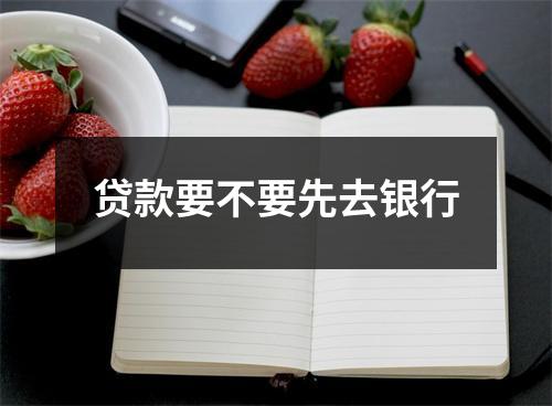贷款要不要先去银行