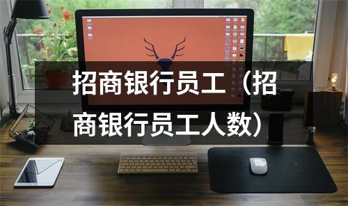 招商银行员工(招商银行员工人数)