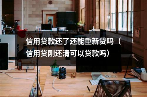 信用贷款还了还能重新贷吗（信用贷刚还清可以贷款吗）