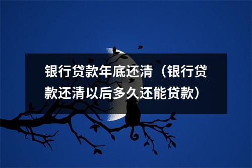 银行贷款年底还清（银行贷款还清以后多久还能贷款）