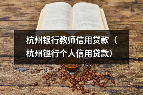 杭州银行教师信用贷款（杭州银行个人信用贷款）