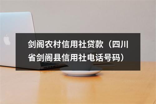 剑阁农村信用社贷款（四川省剑阁县信用社电话号码）