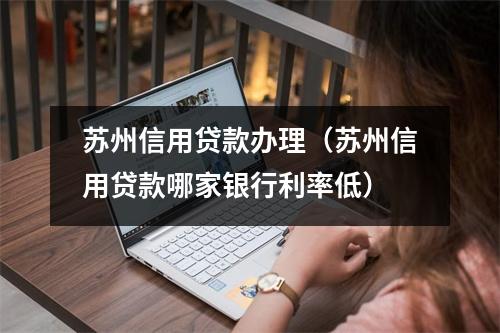 苏州信用贷款办理（苏州信用贷款哪家银行利率低）