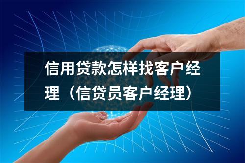 信用贷款怎样找客户经理（信贷员客户经理）