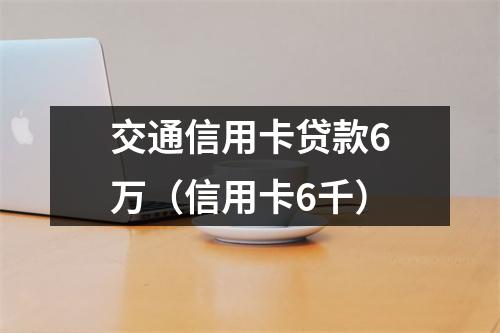 交通信用卡贷款6万（信用卡6千）