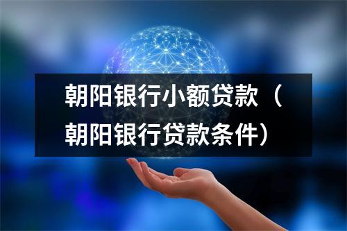 朝阳银行小额贷款（朝阳银行贷款条件）