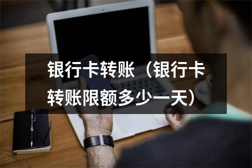 银行卡转账（银行卡转账限额多少一天）