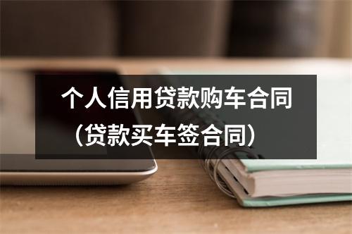 个人信用贷款购车合同(贷款买车签合同)