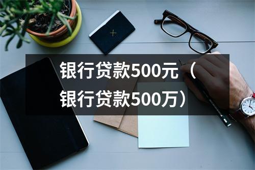 银行贷款500元（银行贷款500万）