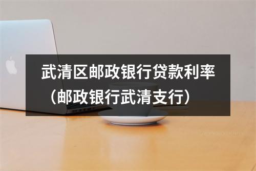武清区邮政银行贷款利率（邮政银行武清支行）