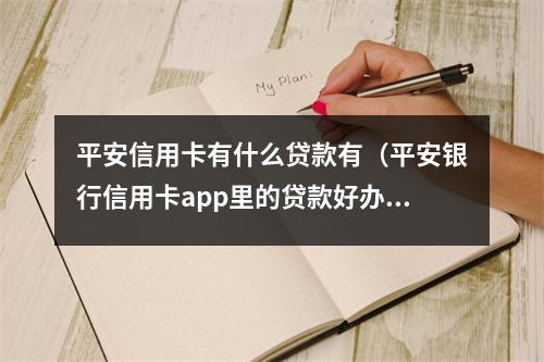 平安信用卡有什么贷款有（平安银行信用卡app里的贷款好办吗）