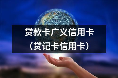 贷款卡广义信用卡(贷记卡信用卡)
