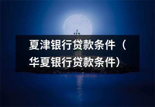 夏津银行贷款条件（华夏银行贷款条件）