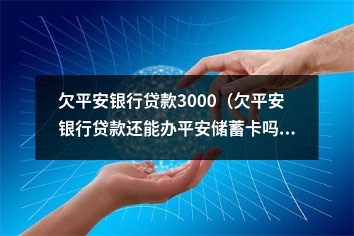 欠平安银行贷款3000(欠平安银行贷款还能办平安储蓄卡吗?)