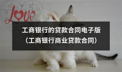 工商银行的贷款合同电子版（工商银行商业贷款合同）
