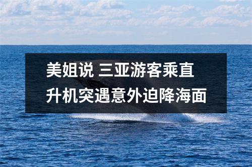 美姐说 三亚游客乘直升机突遇意外迫降海面