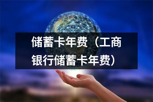 储蓄卡年费（工商银行储蓄卡年费）