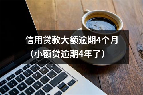 信用贷款大额逾期4个月(小额贷逾期4年了)