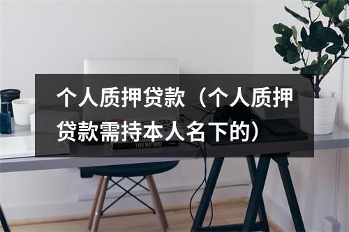 个人质押贷款（个人质押贷款需持本人名下的）