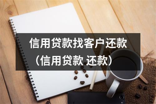 信用贷款找客户还款（信用贷款 还款）