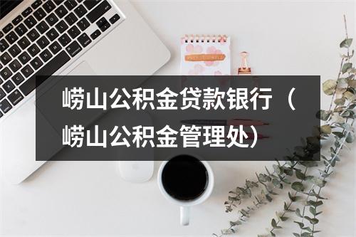 崂山公积金贷款银行（崂山公积金管理处）